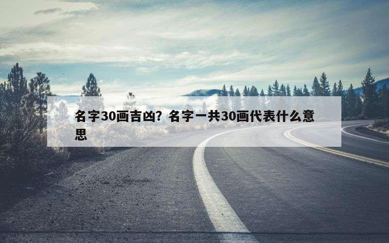 名字30画吉凶？名字一共30画代表什么意思