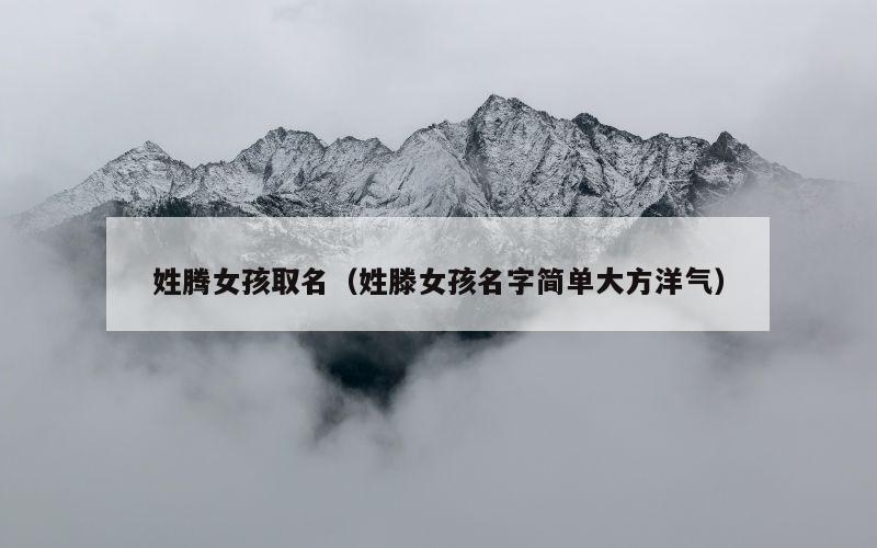 姓腾女孩取名（姓滕女孩名字简单大方洋气）