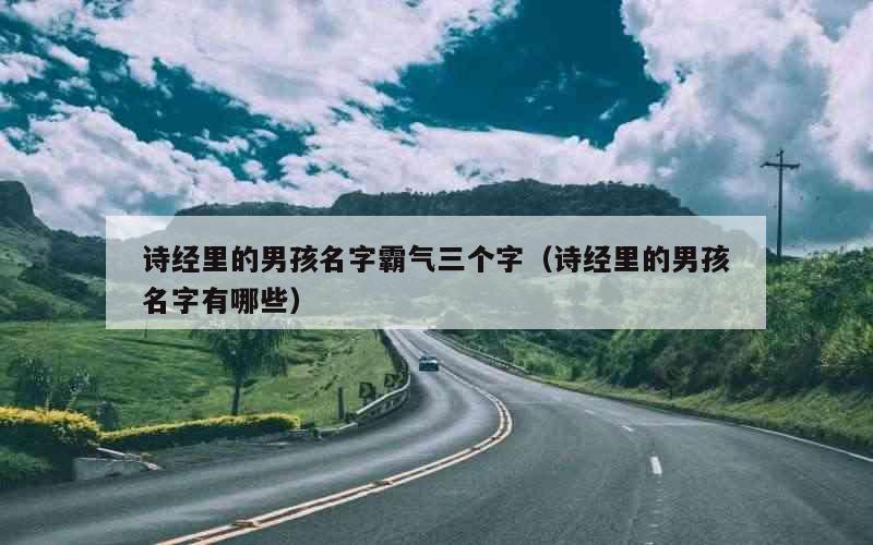 诗经里的男孩名字霸气三个字（诗经里的男孩名字有哪些）