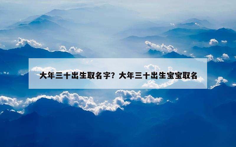大年三十出生取名字？大年三十出生宝宝取名