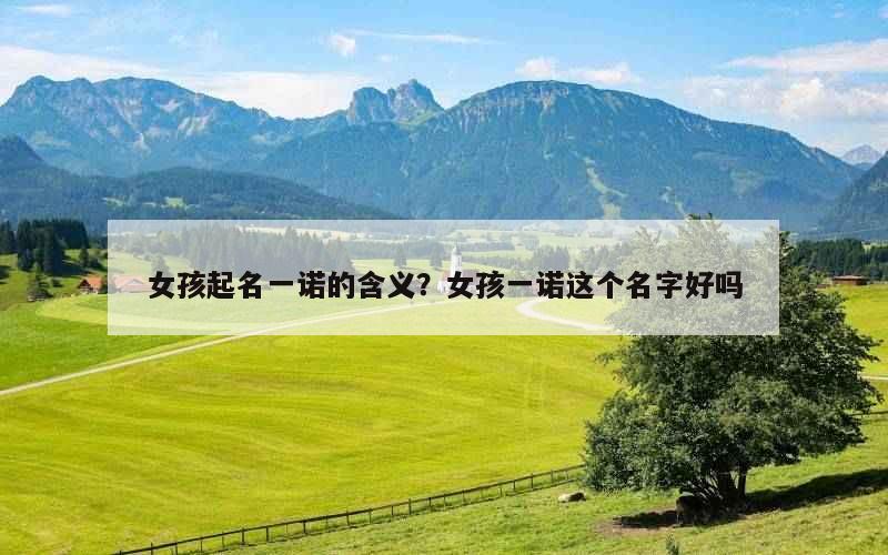 女孩起名一诺的含义？女孩一诺这个名字好吗