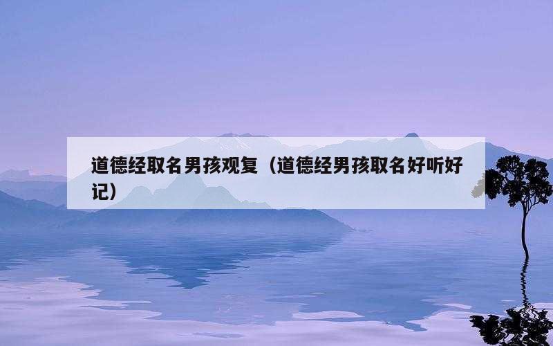 道德经取名男孩观复（道德经男孩取名好听好记）
