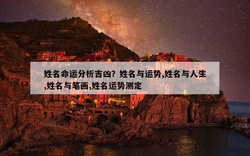 姓名命运分析吉凶？姓名与运势,姓名与人生,姓名与笔画,姓名运势测定