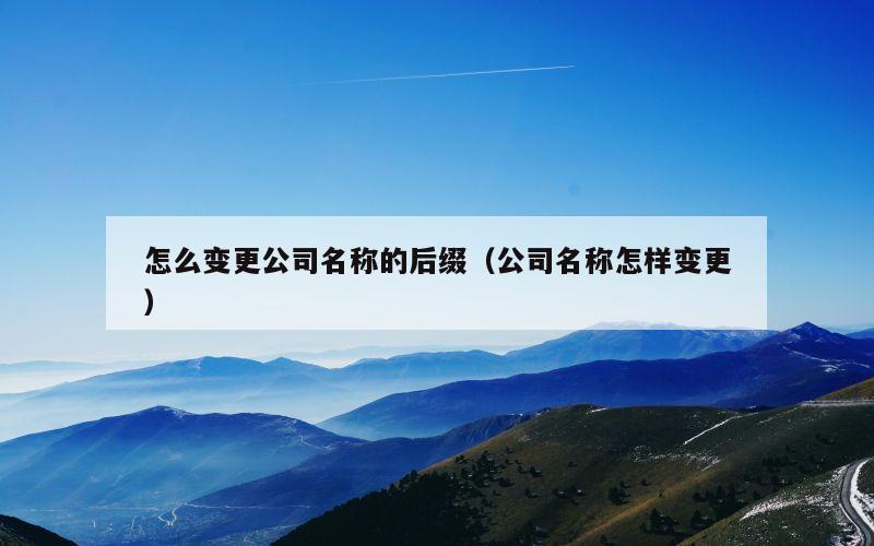 怎么变更公司名称的后缀（公司名称怎样变更）