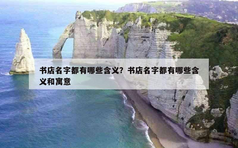 书店名字都有哪些含义？书店名字都有哪些含义和寓意