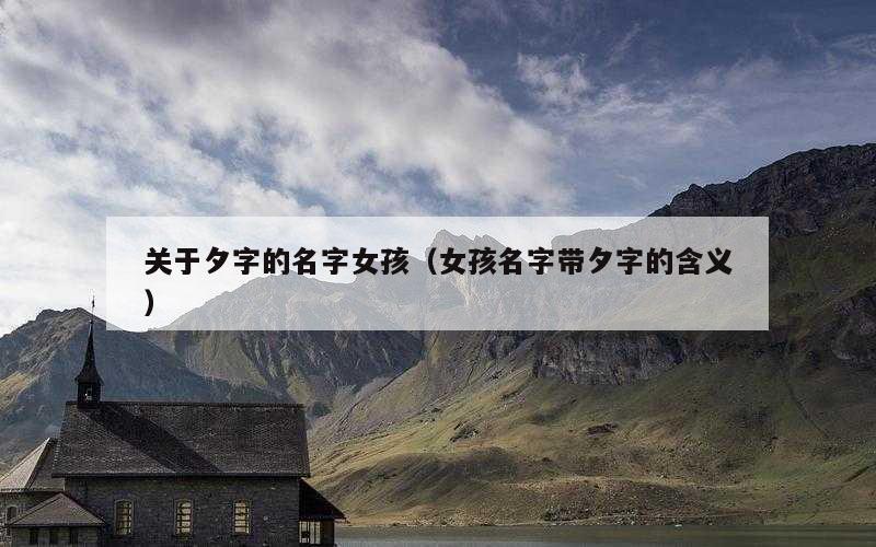 关于夕字的名字女孩（女孩名字带夕字的含义）