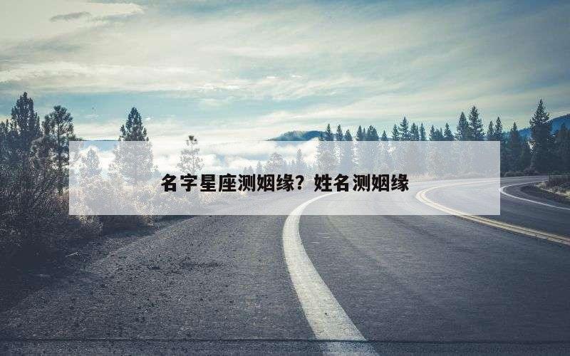 名字星座测姻缘？姓名测姻缘