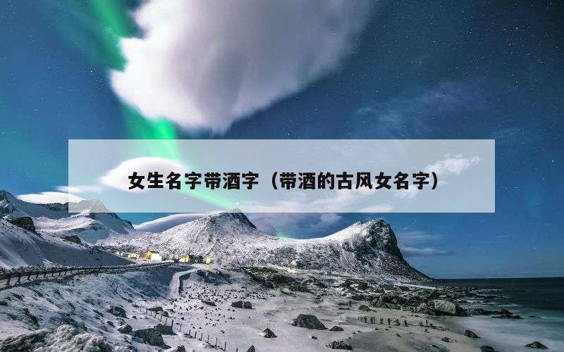 女生名字带酒字（带酒的古风女名字）