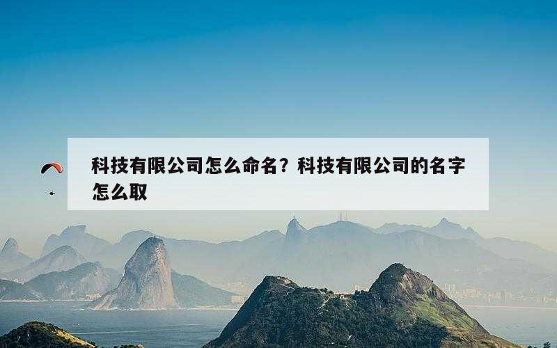 科技有限公司怎么命名？科技有限公司的名字怎么取