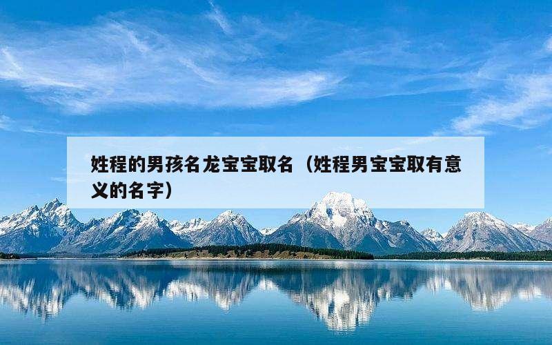 姓程的男孩名龙宝宝取名（姓程男宝宝取有意义的名字）