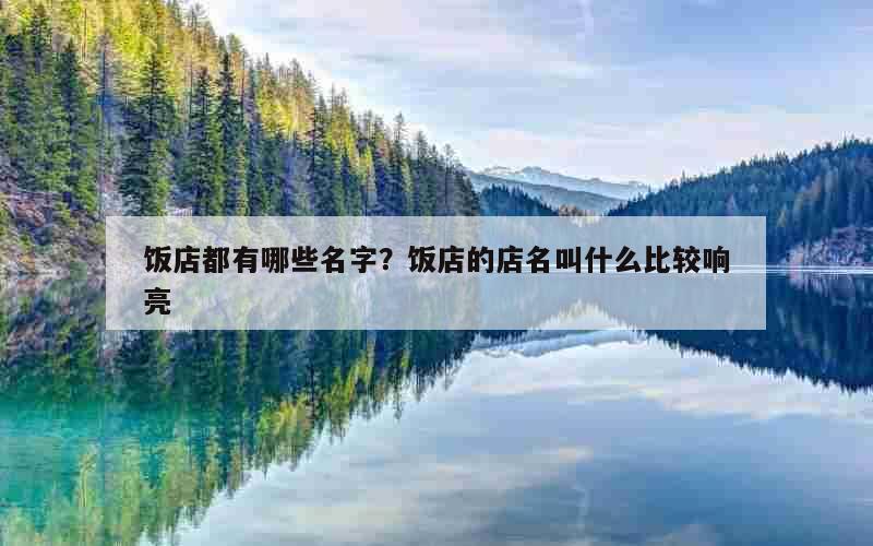 饭店都有哪些名字？饭店的店名叫什么比较响亮