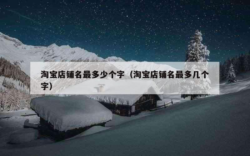 淘宝店铺名最多少个字（淘宝店铺名最多几个字）