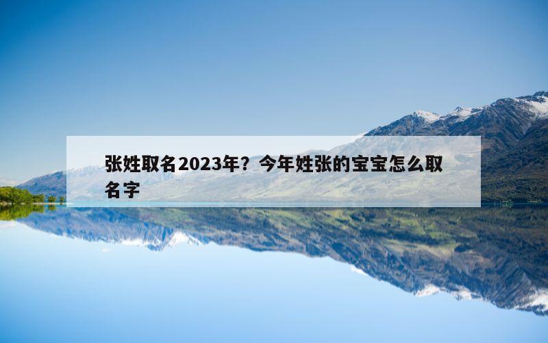 张姓取名2023年？今年姓张的宝宝怎么取名字