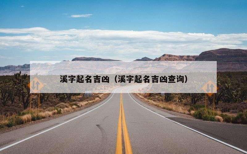 溪字起名吉凶（溪字起名吉凶查询）