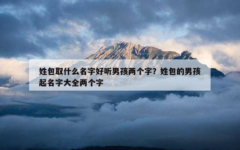 姓包取什么名字好听男孩两个字？姓包的男孩起名字大全两个字