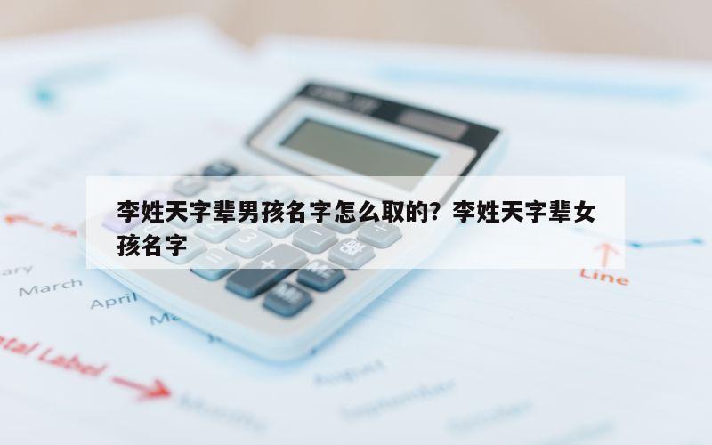 李姓天字辈男孩名字怎么取的？李姓天字辈女孩名字