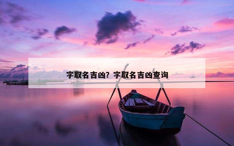 字取名吉凶？字取名吉凶查询