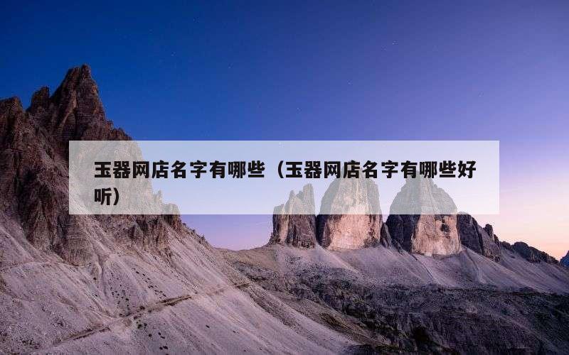 玉器网店名字有哪些（玉器网店名字有哪些好听）