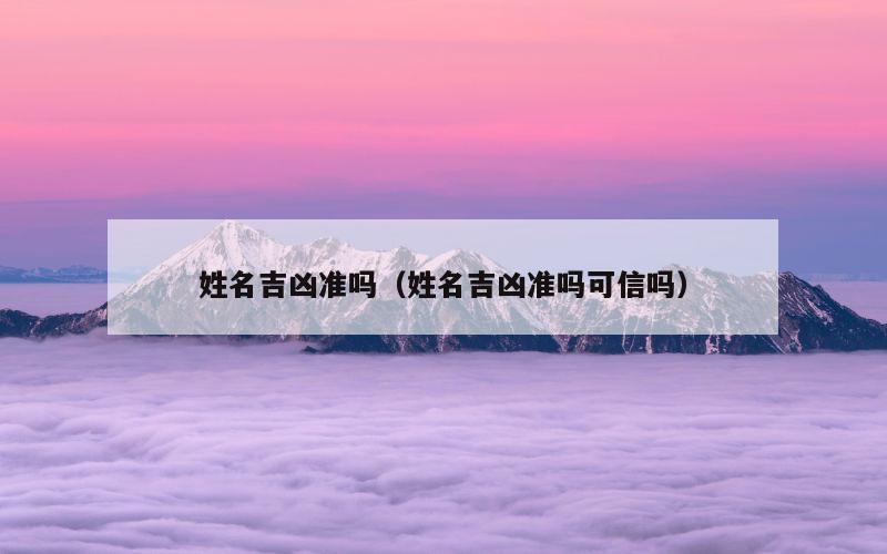 姓名吉凶准吗（姓名吉凶准吗可信吗）