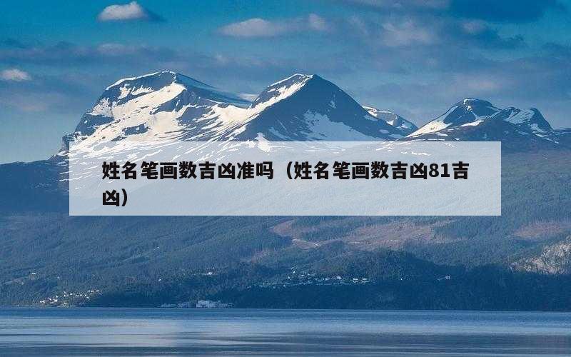 姓名笔画数吉凶准吗（姓名笔画数吉凶81吉凶）
