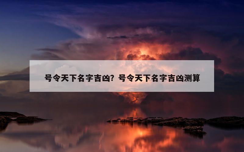 号令天下名字吉凶？号令天下名字吉凶测算