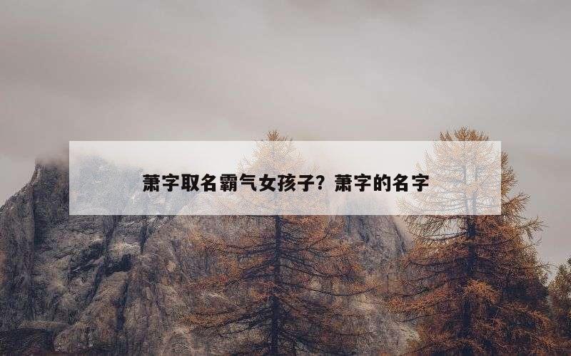 萧字取名霸气女孩子？萧字的名字