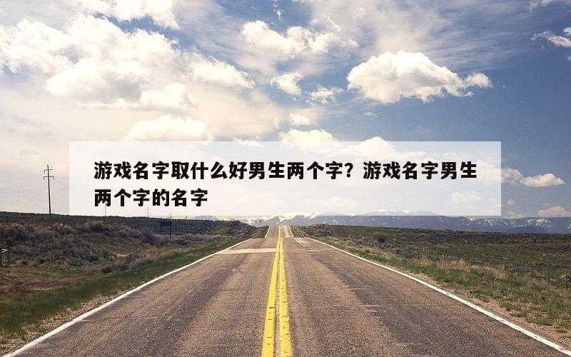 游戏名字取什么好男生两个字？游戏名字男生两个字的名字