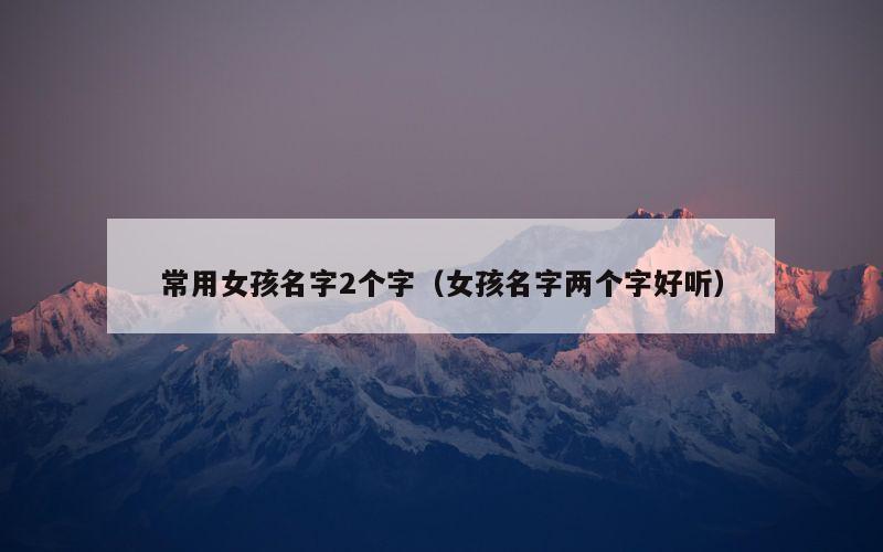 常用女孩名字2个字（女孩名字两个字好听）