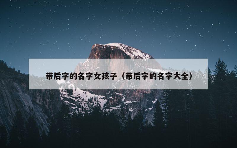 带后字的名字女孩子（带后字的名字大全）