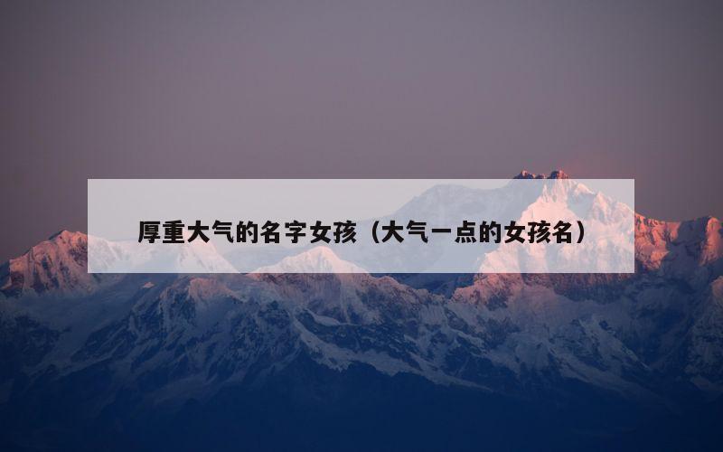 厚重大气的名字女孩（大气一点的女孩名）