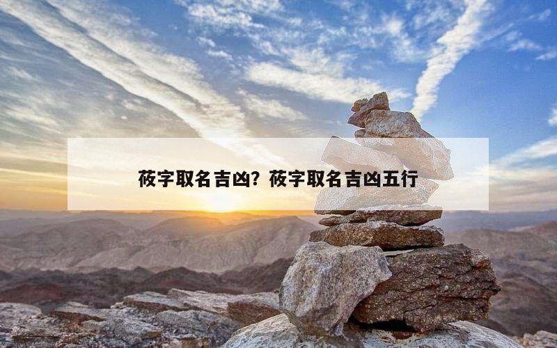 莜字取名吉凶？莜字取名吉凶五行