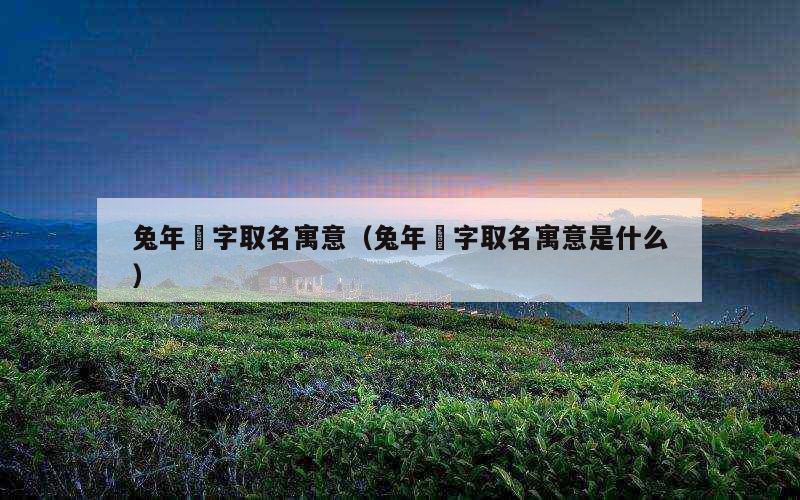 兔年玥字取名寓意（兔年玥字取名寓意是什么）