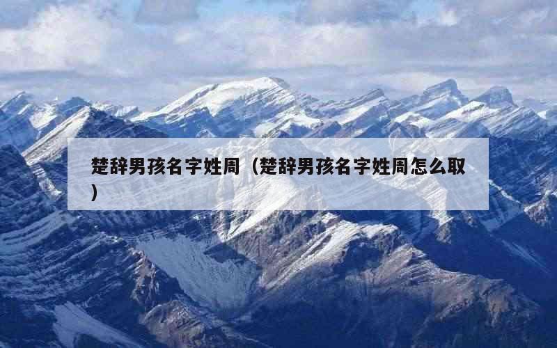 楚辞男孩名字姓周（楚辞男孩名字姓周怎么取）