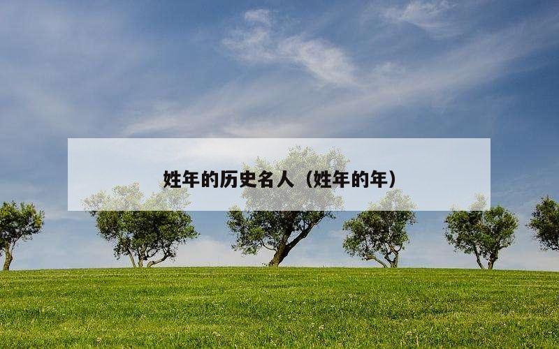 姓年的历史名人（姓年的年）