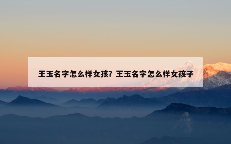 王玉名字怎么样女孩？王玉名字怎么样女孩子