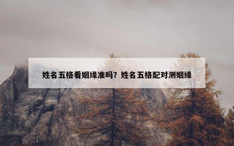 姓名五格看姻缘准吗？姓名五格配对测姻缘