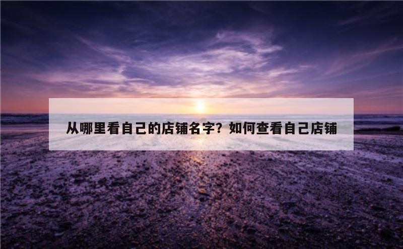 从哪里看自己的店铺名字？如何查看自己店铺