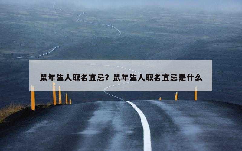 鼠年生人取名宜忌？鼠年生人取名宜忌是什么