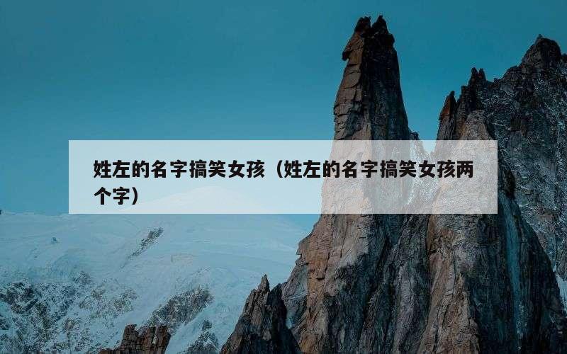 姓左的名字搞笑女孩（姓左的名字搞笑女孩两个字）