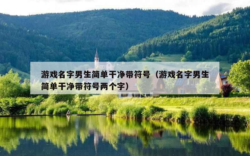 游戏名字男生简单干净带符号（游戏名字男生简单干净带符号两个字）