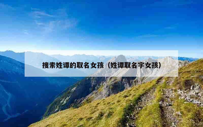 搜索姓谭的取名女孩（姓谭取名字女孩）