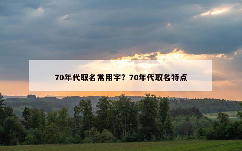 70年代取名常用字？70年代取名特点