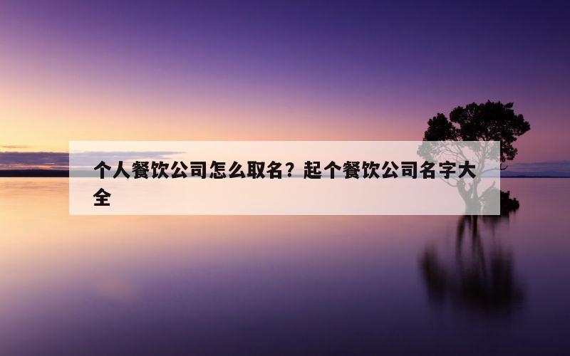 个人餐饮公司怎么取名？起个餐饮公司名字大全