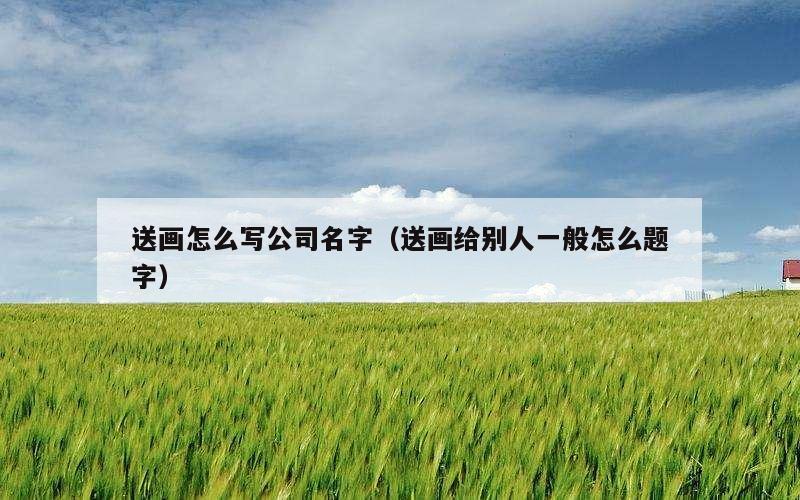 送画怎么写公司名字（送画给别人一般怎么题字）