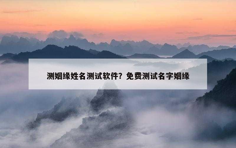 测姻缘姓名测试软件？免费测试名字姻缘