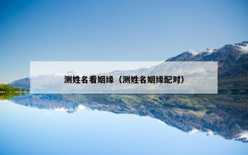 测姓名看姻缘（测姓名姻缘配对）