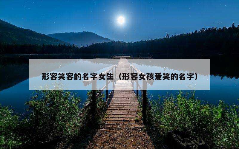 形容笑容的名字女生（形容女孩爱笑的名字）