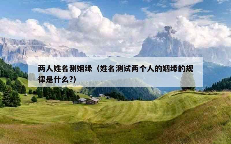两人姓名测姻缘（姓名测试两个人的姻缘的规律是什么?）