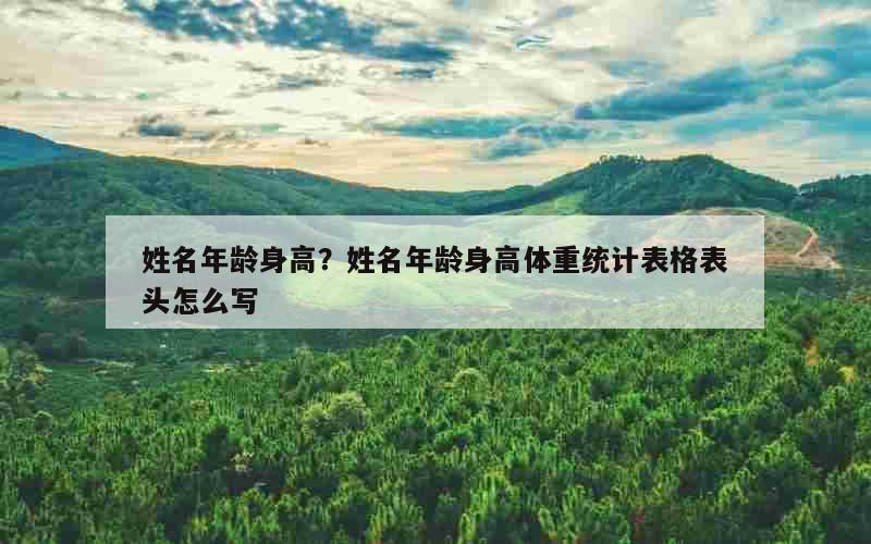 姓名年龄身高？姓名年龄身高体重统计表格表头怎么写