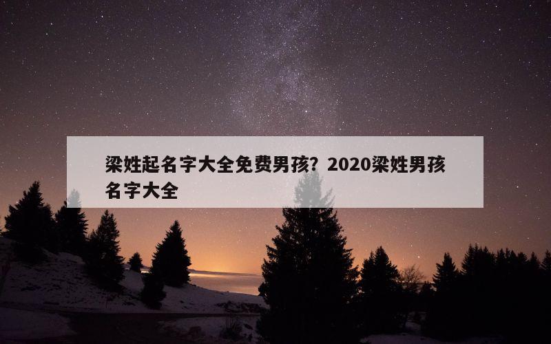 梁姓起名字大全免费男孩？2020梁姓男孩名字大全